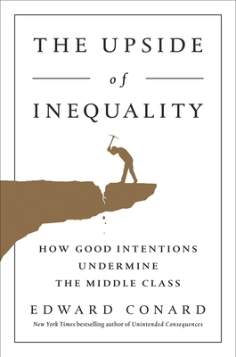 The Upside of Inequality: How Good Intentions Undermine the Middle Class - Conard, Edward