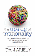 The Upside of Irrationality: The Unexpected Benefits of Defying Logic atWork and at Home - Ariely, Dan