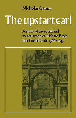 The Upstart Earl: A Study of the Social and Mental World of Richard Boyle, First Earl of Cork, 1566-1643 - Canny, Nicholas