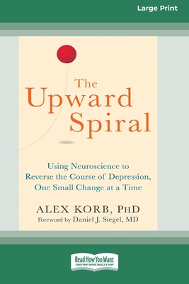 The Upward Spiral: Using Neuroscience to Reverse the Course of Depression, One Small Change at a Time (16pt Large Print Edition) - Korb, Alex