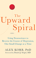 The Upward Spiral: Using Neuroscience to Reverse the Course of Depression, One Small Change at a Time