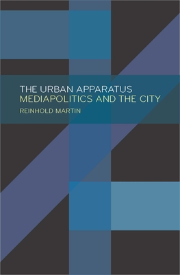 The Urban Apparatus: Mediapolitics and the City - Martin, Reinhold