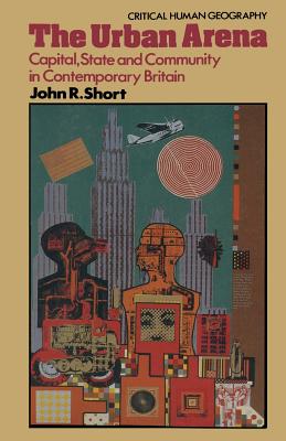 The Urban Arena: Capital, State and Community in Contemporary Britain - Short, John Rennie, Professor