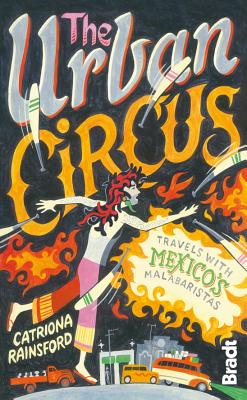 The Urban Circus: Travels with Mexico's Malabaristas - Rainsford, Catriona