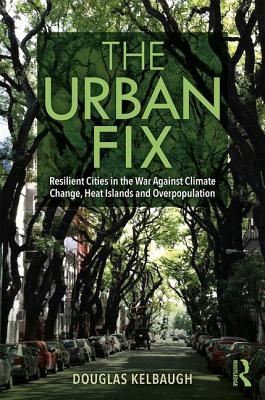 The Urban Fix: Resilient Cities in the War Against Climate Change, Heat Islands and Overpopulation - Kelbaugh, Douglas