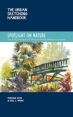 The Urban Sketching Handbook Spotlight on Nature: Tips and Techniques for Drawing and Painting Nature on Location - Hein, Virginia, and Wong, Gail L