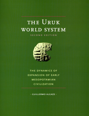 The Uruk World System: The Dynamics of Expansion of Early Mesopotamian Civilization, Second Edition - Algaze, Guillermo