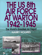 The Us 8th Air Force at Warton 1942-1945: The World's Greatest Air Depot