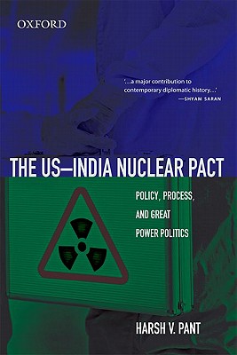 The US-India Nuclear Pact: Policy, Process, and Great Power Politics - Pant, Harsh V