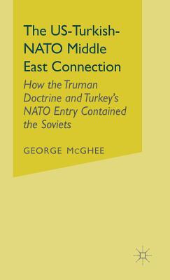 The Us-Turkish-NATO Middle East Connection: How the Truman Doctrine and Turkey's NATO Entry Contained the Soviets - McGhee, George