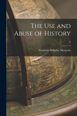 The Use and Abuse of History; 0 - Nietzsche, Friedrich Wilhelm 1844-1900