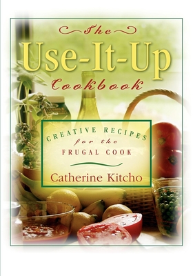 The Use-It-Up Cookbook: Creative Recipes for the Frugal Cook - Kitcho, Catherine