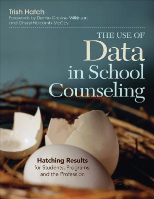 The Use of Data in School Counseling: Hatching Results for Students, Programs, and the Profession - Hatch, Trish