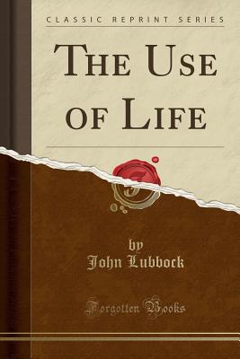 The Use of Life (Classic Reprint) - Lubbock, John, Sir