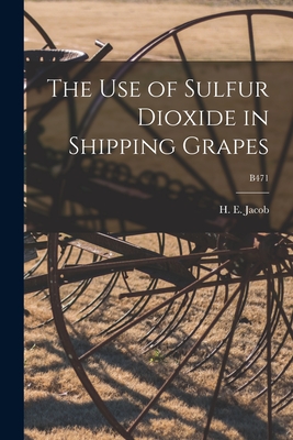 The Use of Sulfur Dioxide in Shipping Grapes; B471 - Jacob, H E (Harry Ernest) 1896-1949 (Creator)