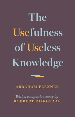 The Usefulness of Useless Knowledge - Flexner, Abraham, and Dijkgraaf, Robbert (Commentaries by)