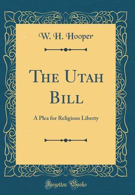 The Utah Bill: A Plea for Religious Liberty (Classic Reprint) - Hooper, W H