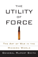 The Utility of Force: The Art of War in the Modern World - Smith, Rupert