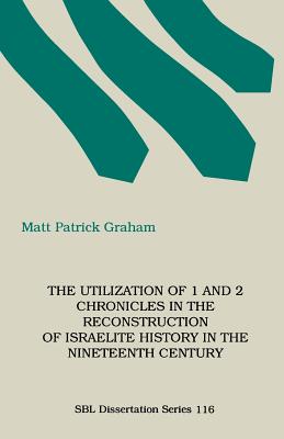 The Utilization of 1 and 2 Chronicles in the Reconstruction of Israelite History in the Nineteenth Century - Graham, M Patrick