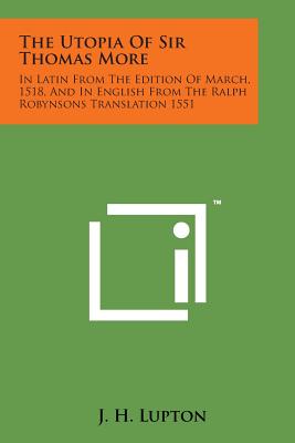 The Utopia of Sir Thomas More: In Latin from the Edition of March, 1518, and in English from the Ralph Robynsons Translation 1551 - Lupton, J H (Introduction by)