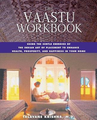 The Vaastu Workbook: Using the Subtle Energies of the Indian Art of Placement to Enhance Health, Prosperity, and Happiness in Your Home - Krishna, Talavane, Dr., M.D.