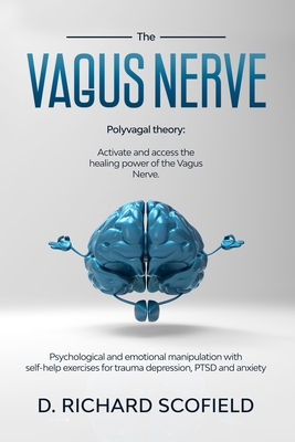 The vagus nerve: Polyvagal Theory: Activated and access the healing power of the Vagus Nerve. Psychological and emotional manipulation with self help exercises for trauma depression, PTSD and anxiety - Scofield, D Richard