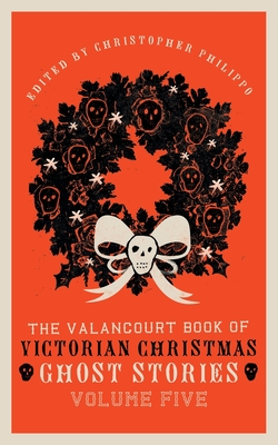 The Valancourt Book of Victorian Christmas Ghost Stories, Volume Five - Marryat, Florence, and Philippo, Christopher (Editor), and Sergeant, Adeline