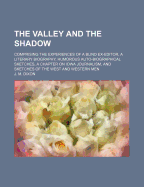 The Valley and the Shadow: Comprising the Experiences of a Blind Ex-Editor, a Literary Biography, Humorous Auto-Biographical Sketches, a Chapter on Iowa Journalism, and Sketches of the West and Western Men