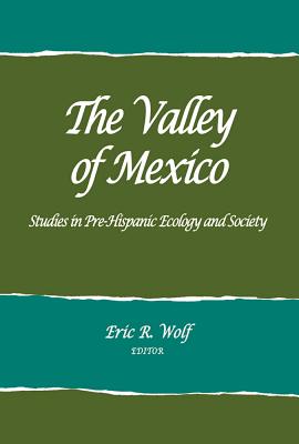 The Valley of Mexico: Studies in Pre-Hispanic Ecology and Society - Wolf, Eric R. (Editor)