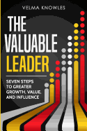 The Valuable Leader: Seven Steps to Greater Growth, Value, and Influence