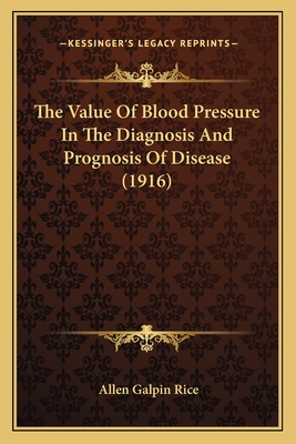 The Value Of Blood Pressure In The Diagnosis And Prognosis Of Disease (1916) - Rice, Allen Galpin