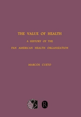 The Value of Health: A History of the Pan American Health Organization - Cueto, Marcos, Professor