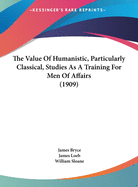 The Value Of Humanistic, Particularly Classical, Studies As A Training For Men Of Affairs (1909)