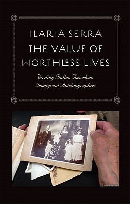The Value of Worthless Lives: Writing Italian American Immigrant Autobiographies - Serra, Ilaria