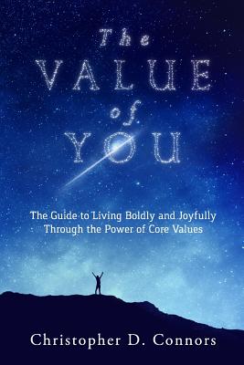 The Value of You: The Guide to Living Boldly and Joyfully Through the Power of Core Values - Connors, Christopher D
