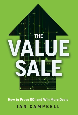 The Value Sale: How to Prove ROI and Win More Deals - Campbell, Ian