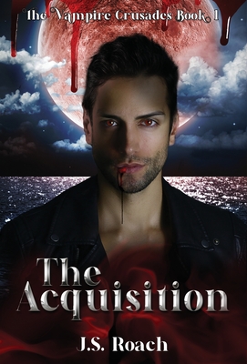 The Vampire Crusades: The Acquisition - Book 1: The Acquisition - Roach, J S, and Picknett, Lynn (Editor), and Roddey, Susan (Cover design by)