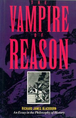 The Vampire of Reason: An Essay in the Philosophy of History - Blackburn, Richard James