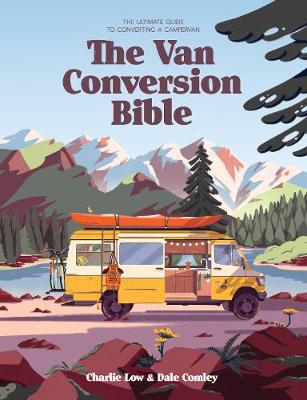 The Van Conversion Bible: The Ultimate Guide to Converting a Campervan - Low, Charlie, and Comley, Dale