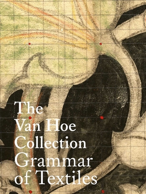 The Van Hoe Collection: Grammar of Textiles - Hoe, Marc Van, and Zurstrassen, Benjamin (Contributions by), and Houtzager, Mirieille (Contributions by)