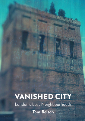 The Vanished City: London's Lost Neighbourhoods - Bolton, Tom