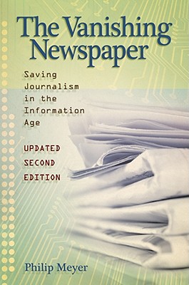 The Vanishing Newspaper [2nd Ed]: Saving Journalism in the Information Age Volume 1 - Meyer, Philip