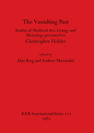 The Vanishing Past: Studies in Medieval Art, Liturgy and Metrology Presented to Christopher Hohler