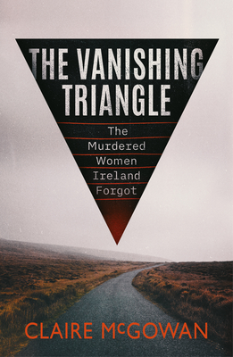 The Vanishing Triangle: The Murdered Women Ireland Forgot - McGowan, Claire
