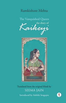 The Vanquished Queen: the Diary of Kaikeyi - Jain, Seema (Translated by), and SenGupta, Aishikk (Introduction by), and Mehta, Ramkishore