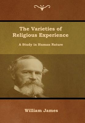 The Varieties of Religious Experience: A Study in Human Nature - James, William