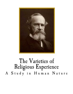 The Varieties of Religious Experience: A Study in Human Nature - James, William