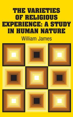 The Varieties of Religious Experience: A Study in Human Nature - James, William