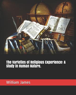 The Varieties of Religious Experience: A Study in Human Nature. - James, William