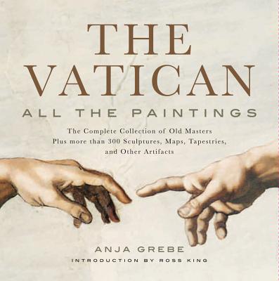 The Vatican: All The Paintings: The Complete Collection of Old Masters, Plus More than 300 Sculptures, Maps, Tapestries, and other Artifacts - Grebe, Anja, and King, Ross (Introduction by)
